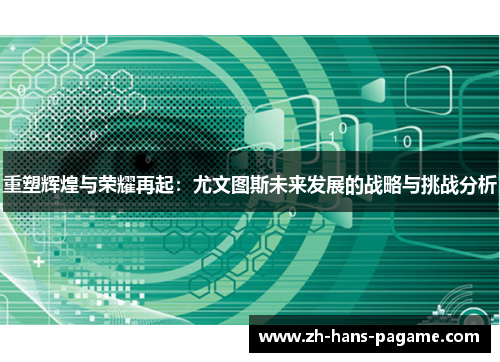 重塑辉煌与荣耀再起：尤文图斯未来发展的战略与挑战分析