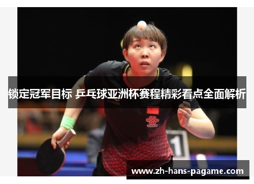 锁定冠军目标 乒乓球亚洲杯赛程精彩看点全面解析