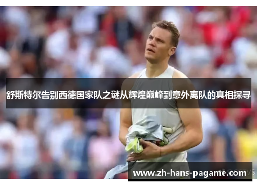 舒斯特尔告别西德国家队之谜从辉煌巅峰到意外离队的真相探寻