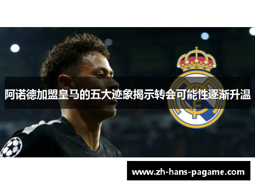 阿诺德加盟皇马的五大迹象揭示转会可能性逐渐升温