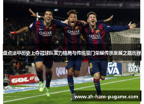 盘点法甲历史上夺冠球队实力格局与传统豪门荣耀传承发展之路历程