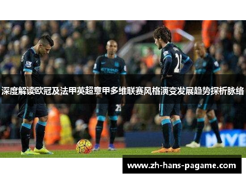 深度解读欧冠及法甲英超意甲多维联赛风格演变发展趋势探析脉络