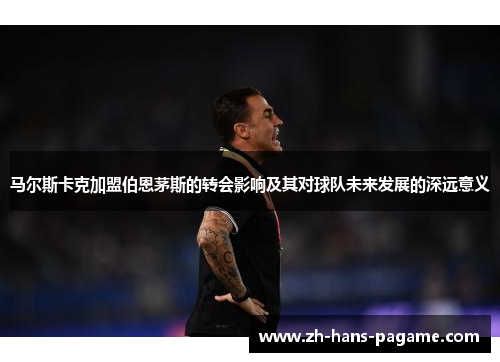 马尔斯卡克加盟伯恩茅斯的转会影响及其对球队未来发展的深远意义