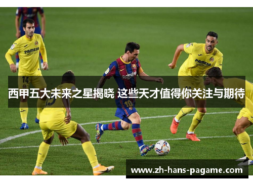 西甲五大未来之星揭晓 这些天才值得你关注与期待