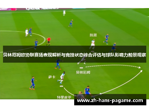 贝林厄姆欧协联赛场表现解析与竞技状态综合评估与球队影响力前景观察 贝林厄姆欧协联赛场表现解析与竞技状态综合评估与球队影响力前景观察