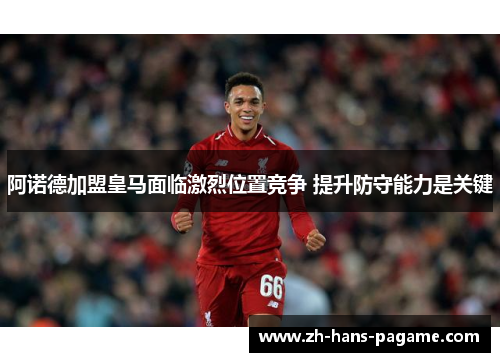 阿诺德加盟皇马面临激烈位置竞争 提升防守能力是关键